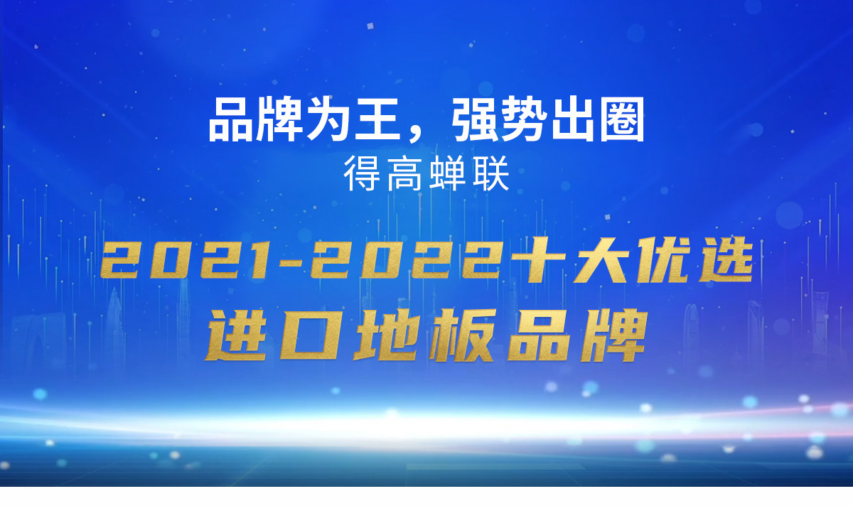 品牌為王，強(qiáng)勢(shì)出圈|得高蟬聯(lián)2021-2022十大優(yōu)選進(jìn)口地板品牌 2022十大優(yōu)選專題_01